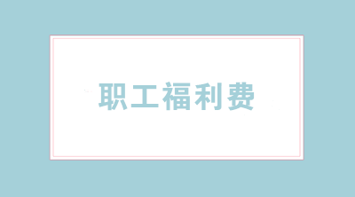 職工福利費怎樣合理使用？涉及哪些稅務(wù)問題？