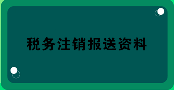 稅務(wù)注銷(xiāo)報(bào)送資料