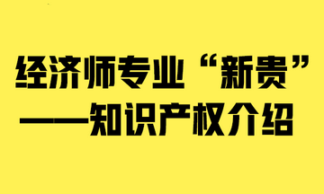 經(jīng)濟(jì)師專(zhuān)業(yè)“新貴”——知識(shí)產(chǎn)權(quán)介紹