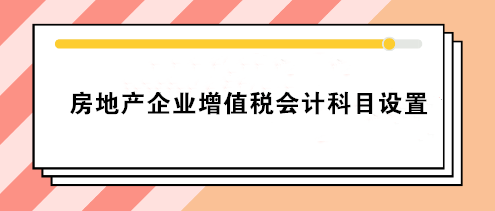 房地產(chǎn)企業(yè)增值稅會計科目設置 房地產(chǎn)會計必看！