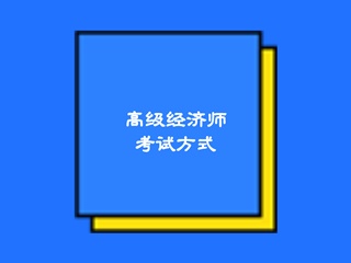 高級經(jīng)濟(jì)師2020考試方式