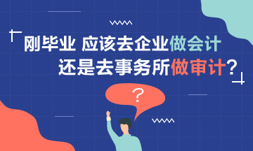 【聚焦擇業(yè)】剛畢業(yè) 應(yīng)該去企業(yè)做會計還是事務(wù)所做審計？