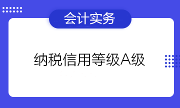 為什么企業(yè)都想要納稅信用等級(jí)A級(jí)？有什么好處？