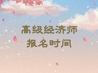 高級經(jīng)濟(jì)師報(bào)名時間