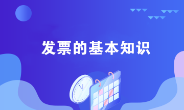 關于發(fā)票的四個基本知識 會計必須掌握！