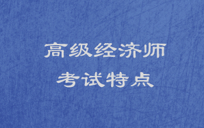 高級(jí)經(jīng)濟(jì)師考試特點(diǎn)