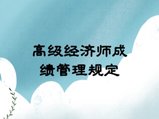 高級經(jīng)濟(jì)師成績管理規(guī)定