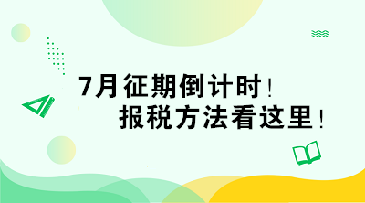 7月征期倒計(jì)時(shí)！報(bào)稅方法看這里！