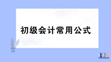 【干貨】初級會計職稱考試必備的基礎(chǔ)公式匯總！