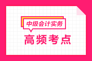 2020中級會計(jì)職稱《中級會計(jì)實(shí)務(wù)》各章節(jié)高頻考點(diǎn)匯總