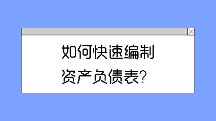 如何快速編制資產(chǎn)負(fù)債表？