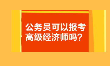 公務(wù)員可以報(bào)考高級(jí)經(jīng)濟(jì)師嗎