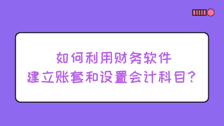 如何利用財務(wù)軟件建立賬套和設(shè)置會計科目？