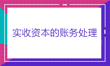 實(shí)收資本的賬務(wù)處理——股東出資、股東轉(zhuǎn)讓股權(quán)和股東減資