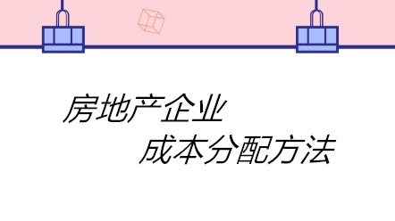 房地產(chǎn)企業(yè)成本分配方法有哪些？四個(gè)方法！