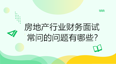 房地產(chǎn)行業(yè)財(cái)務(wù)面試常問(wèn)的問(wèn)題有哪些？