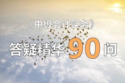 玩命匯總！中級實務(wù)答疑精華90問