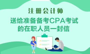 送給準(zhǔn)備備考CPA考試的在職人員一封助力信！