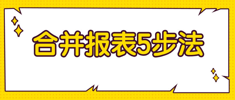 編制合并財務報表不好弄？教你5步搞定！