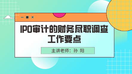 IPO審計(jì)的財(cái)務(wù)盡職調(diào)查工作要點(diǎn)