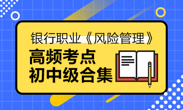 備考法寶>銀行中級《風(fēng)險管理》高頻考點(diǎn)合集寶典！