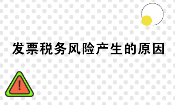 發(fā)票稅務(wù)風(fēng)險(xiǎn)產(chǎn)生的原因有哪些？注意規(guī)避！