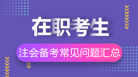 在職考生如何高效備考CPA？8問8答解決你的疑惑>>
