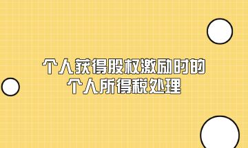 個(gè)人獲得股權(quán)激勵(lì)時(shí)的個(gè)人所得稅應(yīng)該如何處理？