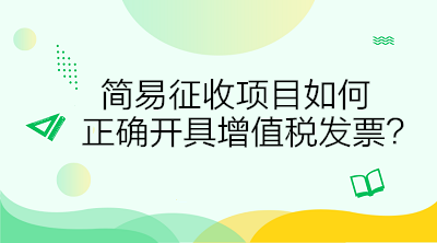 簡(jiǎn)易征收項(xiàng)目如何正確開(kāi)具增值稅發(fā)票？答案在這里！