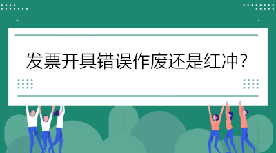 稅局解答：發(fā)票開具錯(cuò)誤怎么辦，作廢還是紅沖？