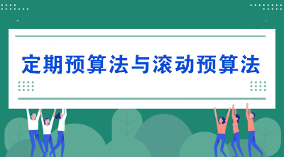 預(yù)算的編制方法——定期預(yù)算法與滾動預(yù)算法