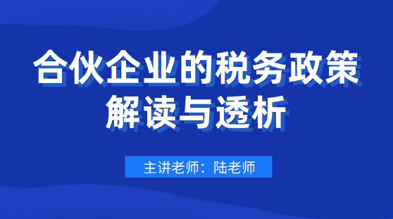 劃重點！合伙企業(yè)的稅務(wù)政策解讀與透析，會計要懂