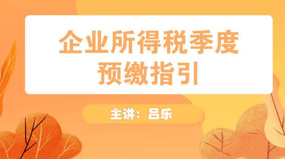 企業(yè)所得稅季度預(yù)繳申報(bào)指引方法送上！