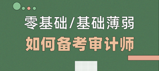 零基礎(chǔ)/基礎(chǔ)薄弱考生  如何備考2021年審計(jì)師考試？