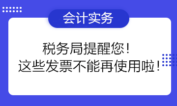 稅務(wù)局提醒您！這些發(fā)票不能再使用啦！