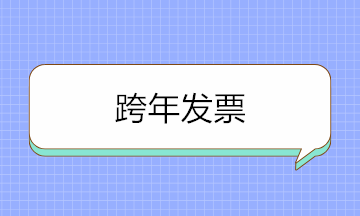 跨年發(fā)票可以入賬嗎？取得跨年發(fā)票如何賬務處理？