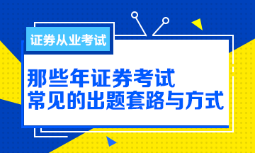 【解析】那些年證券從業(yè)考試的出題方式與套路！別掉坑！