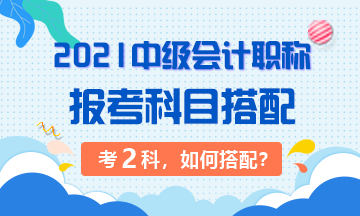 中級(jí)會(huì)計(jì)職稱的報(bào)考搭配指南 兩科怎么選？