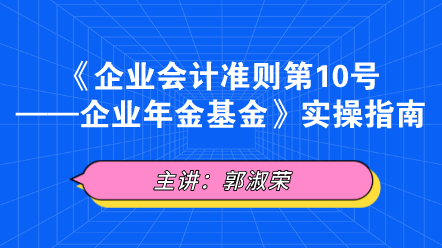 《企業(yè)會計準(zhǔn)則第10號——企業(yè)年金基金》實操指南