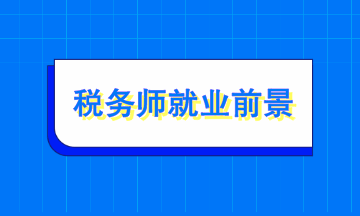 稅務(wù)師就業(yè)前景如何？