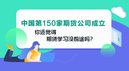 中國第150家期貨公司成立！你還認(rèn)為期貨業(yè)發(fā)展沒前途嗎？