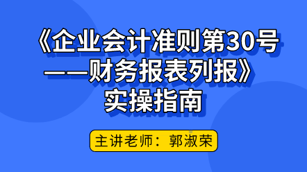 《企業(yè)會計準(zhǔn)則第30號——財務(wù)報表列報》實操指南