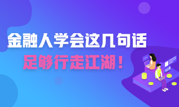 金融人學(xué)會(huì)這幾句話 足夠你行走江湖！