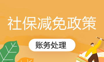 國家社保減免政策你知道怎么賬務(wù)處理嗎？