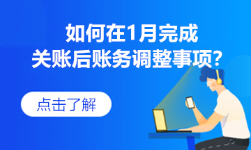 如何在1月完成關(guān)賬后賬務(wù)調(diào)整事項？