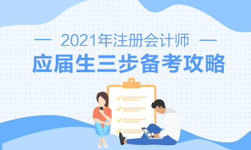 【報(bào)考指南】2021年CPA應(yīng)屆畢業(yè)生三步備考攻略來啦！