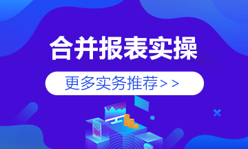 編制合并報表前期準(zhǔn)備與編制程序 快來學(xué)習(xí)！