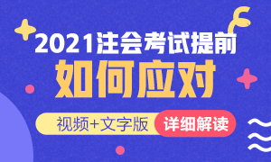 視頻解讀：如何應(yīng)對(duì)2021年注冊(cè)會(huì)計(jì)師考試提前？