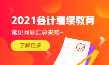 福建省會(huì)計(jì)專業(yè)技術(shù)人員2021年繼續(xù)教育常見問題匯總