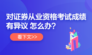 【速看】對(duì)證券從業(yè)考試成績有異議 怎么辦？